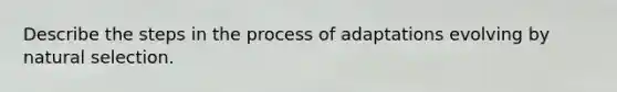 Describe the steps in the process of adaptations evolving by natural selection.