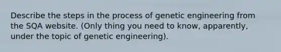 Describe the <a href='https://www.questionai.com/knowledge/kDpD5U0VN8-steps-in-the-process' class='anchor-knowledge'>steps in the process</a> of genetic engineering from the SQA website. (Only thing you need to know, apparently, under the topic of genetic engineering).