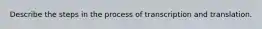 Describe the steps in the process of transcription and translation.