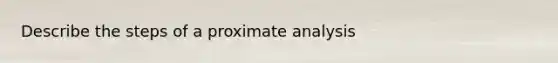 Describe the steps of a proximate analysis