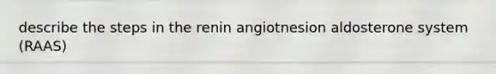 describe the steps in the renin angiotnesion aldosterone system (RAAS)