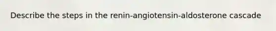 Describe the steps in the renin-angiotensin-aldosterone cascade