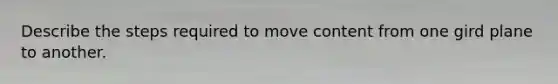 Describe the steps required to move content from one gird plane to another.