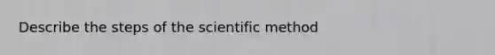 Describe the steps of <a href='https://www.questionai.com/knowledge/koXrTCHtT5-the-scientific-method' class='anchor-knowledge'>the scientific method</a>