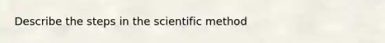 Describe the steps in <a href='https://www.questionai.com/knowledge/koXrTCHtT5-the-scientific-method' class='anchor-knowledge'>the scientific method</a>