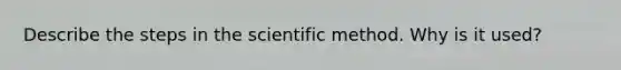 Describe the steps in <a href='https://www.questionai.com/knowledge/koXrTCHtT5-the-scientific-method' class='anchor-knowledge'>the scientific method</a>. Why is it used?