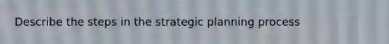 Describe the steps in the strategic planning process