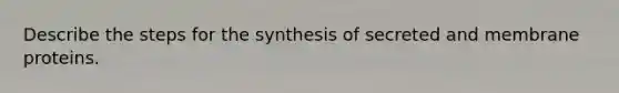 Describe the steps for the synthesis of secreted and membrane proteins.