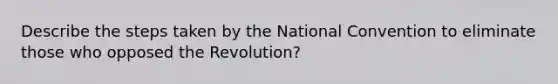 Describe the steps taken by the National Convention to eliminate those who opposed the Revolution?