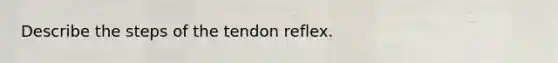 Describe the steps of the tendon reflex.