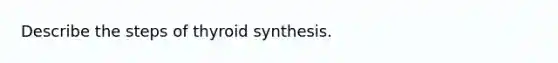 Describe the steps of thyroid synthesis.