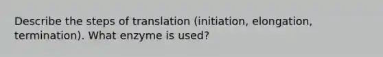 Describe the steps of translation (initiation, elongation, termination). What enzyme is used?