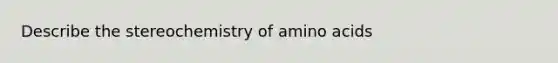 Describe the stereochemistry of amino acids