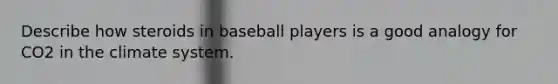 Describe how steroids in baseball players is a good analogy for CO2 in the climate system.