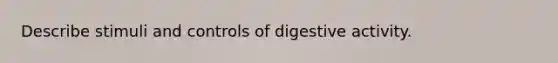 Describe stimuli and controls of digestive activity.