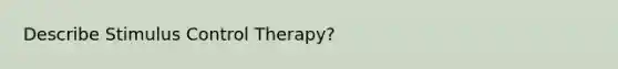 Describe Stimulus Control Therapy?