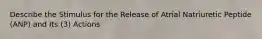 Describe the Stimulus for the Release of Atrial Natriuretic Peptide (ANP) and Its (3) Actions