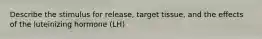 Describe the stimulus for release, target tissue, and the effects of the luteinizing hormone (LH)