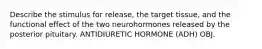 Describe the stimulus for release, the target tissue, and the functional effect of the two neurohormones released by the posterior pituitary. ANTIDIURETIC HORMONE (ADH) OBJ.