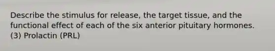 Describe the stimulus for release, the target tissue, and the functional effect of each of the six anterior pituitary hormones. (3) Prolactin (PRL)