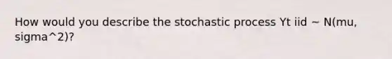 How would you describe the stochastic process Yt iid ~ N(mu, sigma^2)?