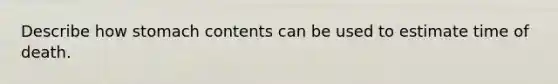 Describe how stomach contents can be used to estimate time of death.