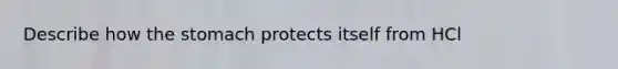 Describe how the stomach protects itself from HCl