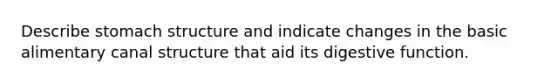 Describe stomach structure and indicate changes in the basic alimentary canal structure that aid its digestive function.