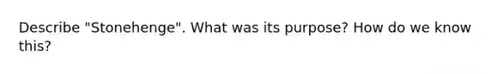 Describe "Stonehenge". What was its purpose? How do we know this?