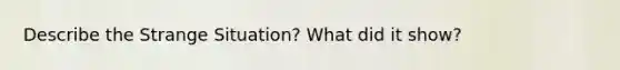 Describe the Strange Situation? What did it show?