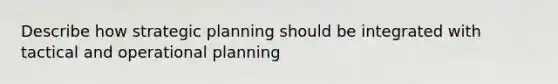 Describe how strategic planning should be integrated with tactical and operational planning