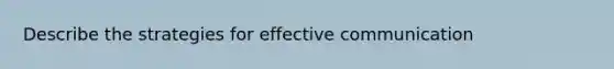 Describe the strategies for effective communication