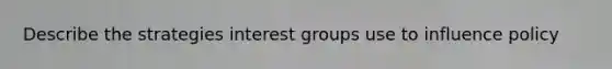 Describe the strategies interest groups use to influence policy