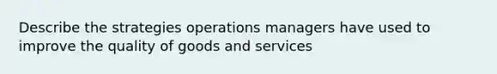 Describe the strategies operations managers have used to improve the quality of goods and services