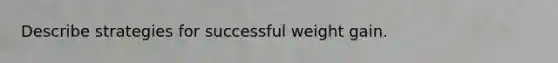 Describe strategies for successful weight gain.