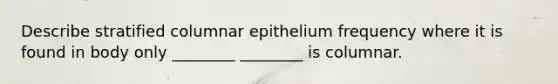 Describe stratified columnar epithelium frequency where it is found in body only ________ ________ is columnar.