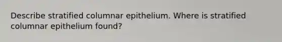 Describe stratified columnar epithelium. Where is stratified columnar epithelium found?