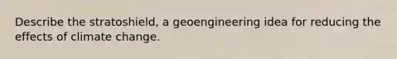 Describe the stratoshield, a geoengineering idea for reducing the effects of climate change.