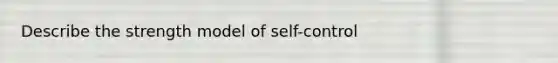 Describe the strength model of self-control