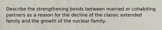 Describe the strengthening bonds between married or cohabiting partners as a reason for the decline of the classic extended family and the growth of the nuclear family.