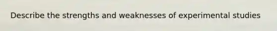 Describe the strengths and weaknesses of experimental studies