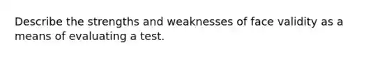 Describe the strengths and weaknesses of face validity as a means of evaluating a test.