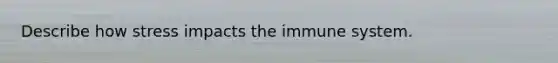 Describe how stress impacts the immune system.