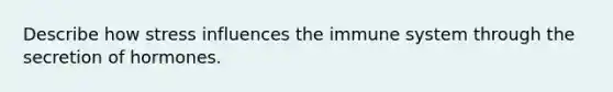 Describe how stress influences the immune system through the secretion of hormones.