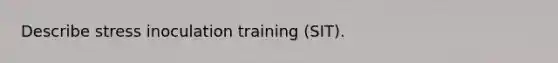 Describe stress inoculation training (SIT).