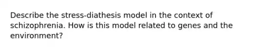 Describe the stress-diathesis model in the context of schizophrenia. How is this model related to genes and the environment?