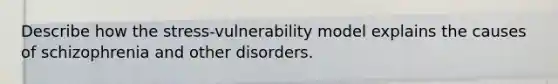 Describe how the stress-vulnerability model explains the causes of schizophrenia and other disorders.