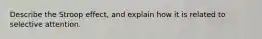 Describe the Stroop effect, and explain how it is related to selective attention.
