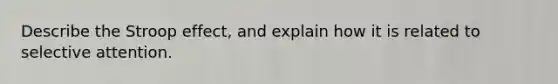 Describe the Stroop effect, and explain how it is related to selective attention.