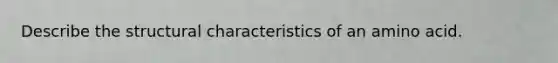 Describe the structural characteristics of an amino acid.